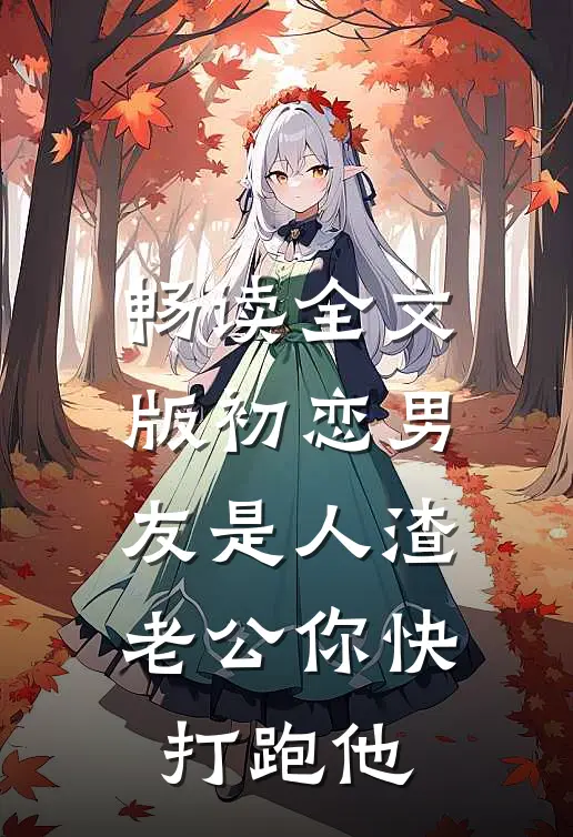 畅读全文版初恋男友是人渣，老公你快打跑他