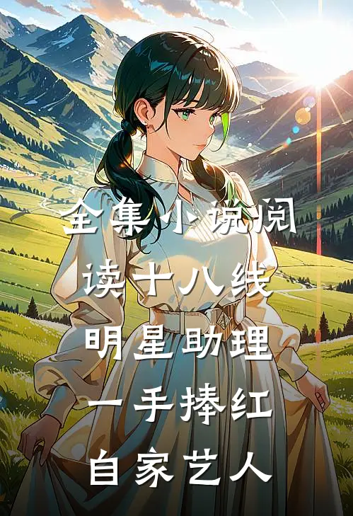 全集小说阅读十八线明星助理，一手捧红自家艺人