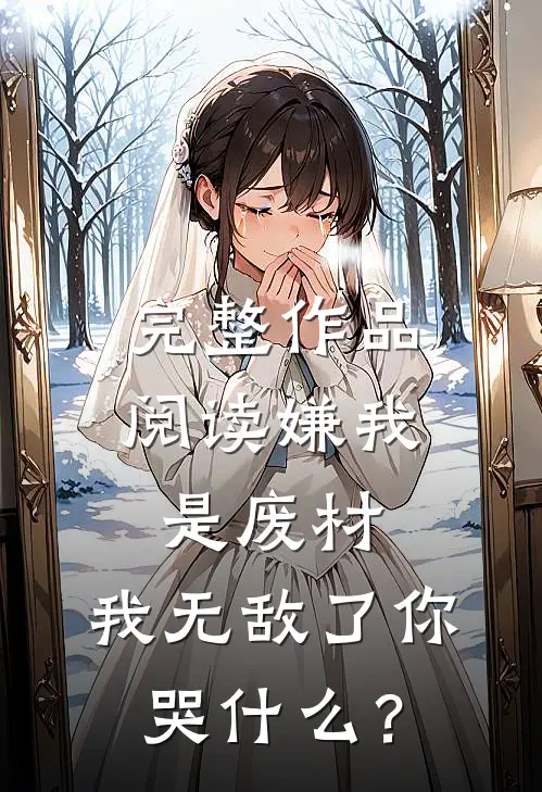 完整作品阅读嫌我是废材，我无敌了你哭什么？