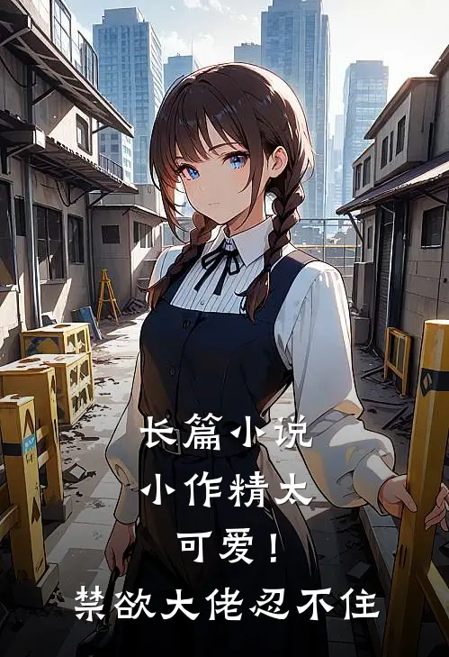 长篇小说小作精太可爱！禁欲大佬忍不住