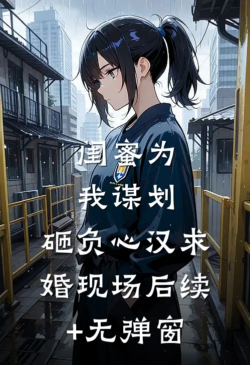 闺蜜为我谋划，砸负心汉求婚现场后续+无弹窗