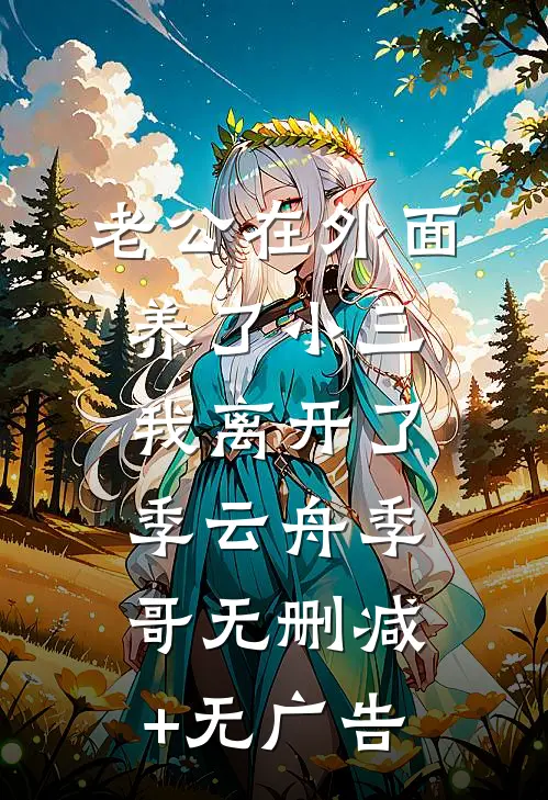 老公在外面养了小三，我离开了季云舟季哥无删减+无广告