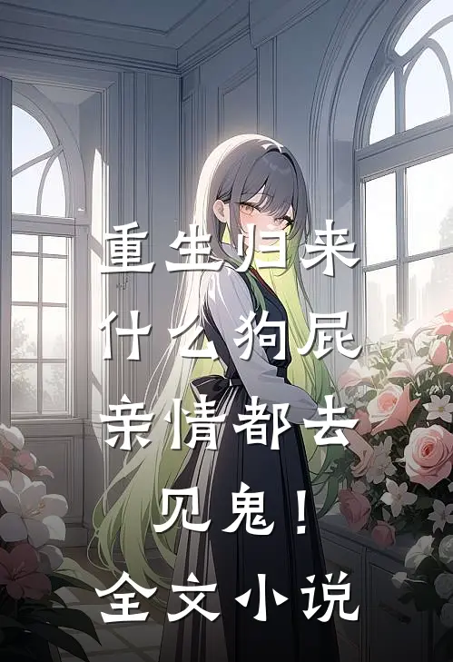 重生归来，什么狗屁亲情都去见鬼！全文小说