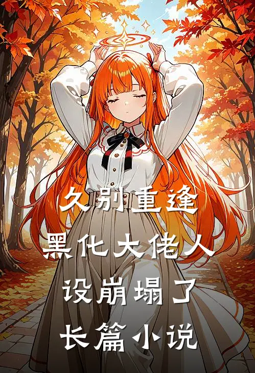 久别重逢：黑化大佬人设崩塌了长篇小说