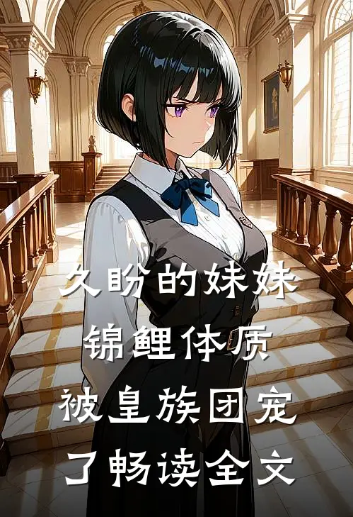 久盼的妹妹锦鲤体质，被皇族团宠了畅读全文