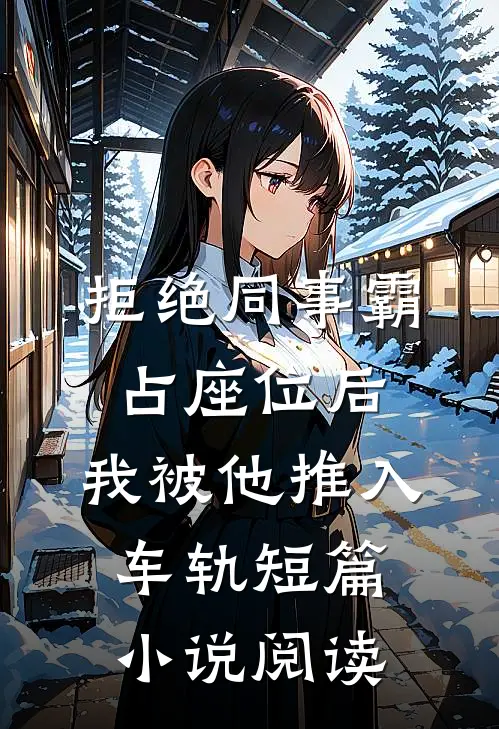 拒绝同事霸占座位后，我被他推入车轨短篇小说阅读