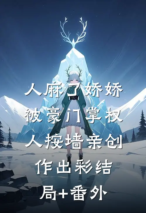 人麻了娇娇被豪门掌权人按墙亲创作出彩结局+番外