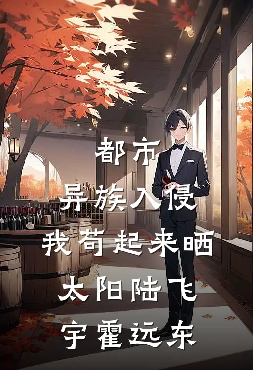 都市：异族入侵，我苟起来晒太阳陆飞宇霍远东