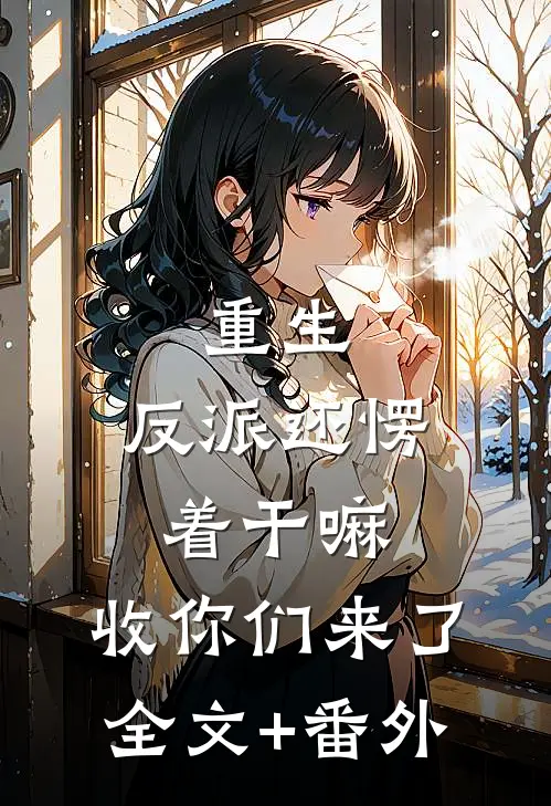 重生：反派还愣着干嘛，收你们来了全文+番外