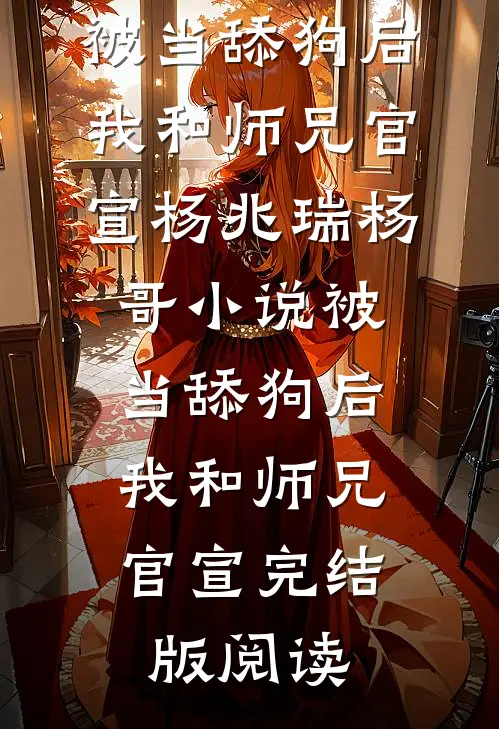 被当舔狗后，我和师兄官宣杨兆瑞杨哥小说_被当舔狗后，我和师兄官宣完结版阅读