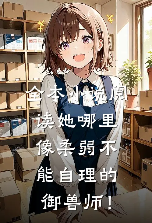 全本小说阅读她哪里像柔弱不能自理的御兽师！