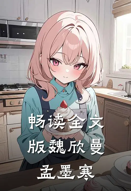 畅读全文版魏欣曼孟墨寒