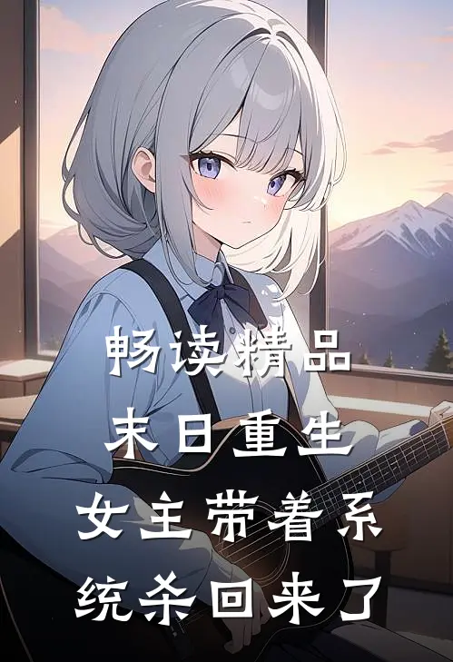 畅读精品末日重生：女主带着系统杀回来了