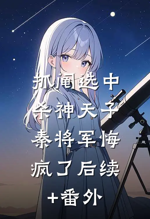 抓阄选中杀神天子，秦将军悔疯了后续+番外