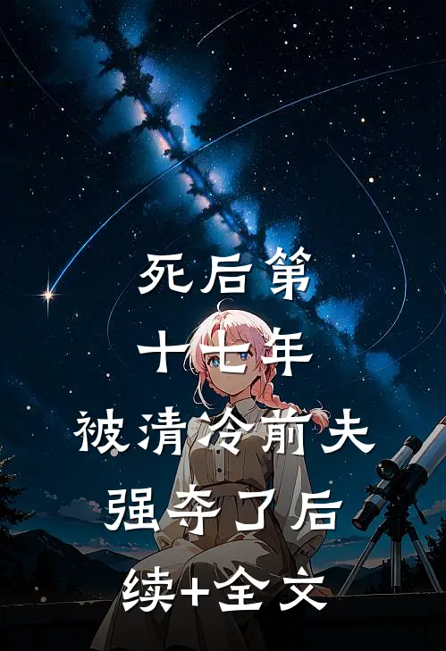 死后第十七年，被清冷前夫强夺了后续+全文
