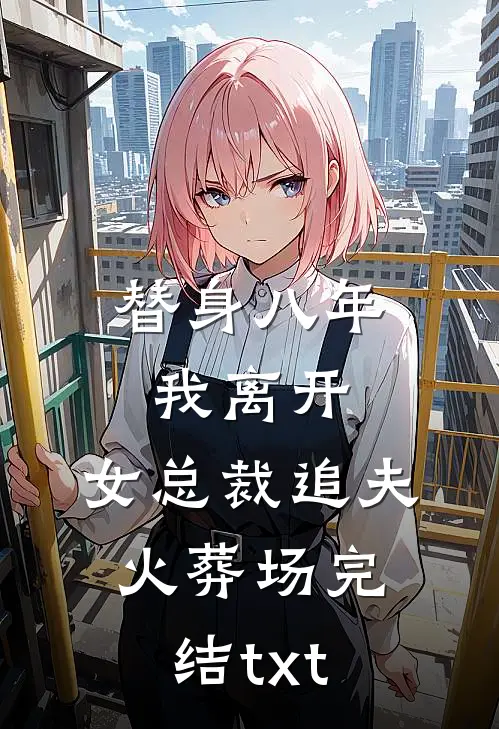 替身八年，我离开，女总裁追夫火葬场完结txt