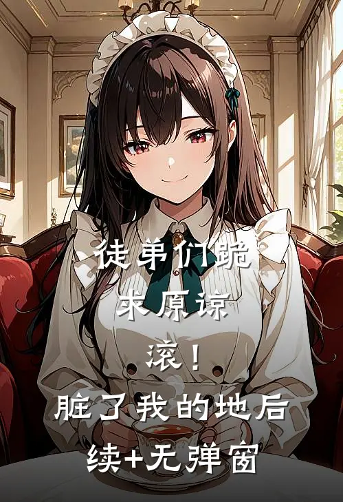 徒弟们跪求原谅，滚！脏了我的地后续+无弹窗