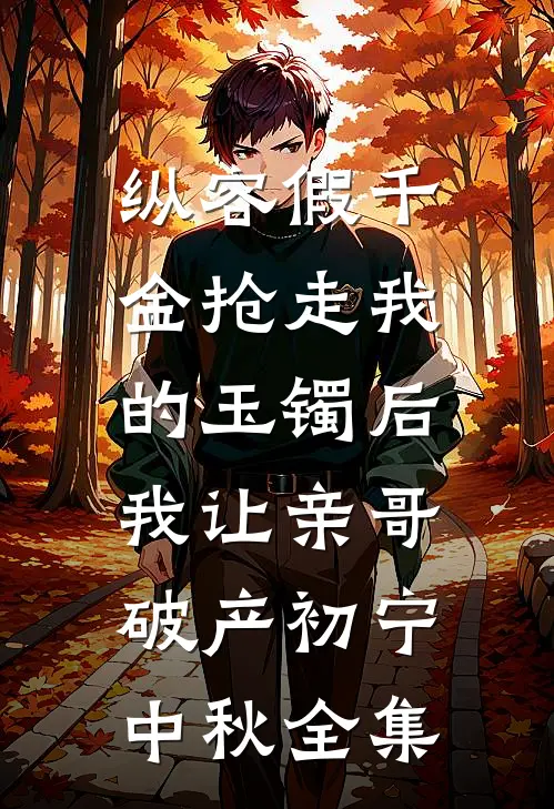 纵容假千金抢走我的玉镯后，我让亲哥破产初宁中秋全集