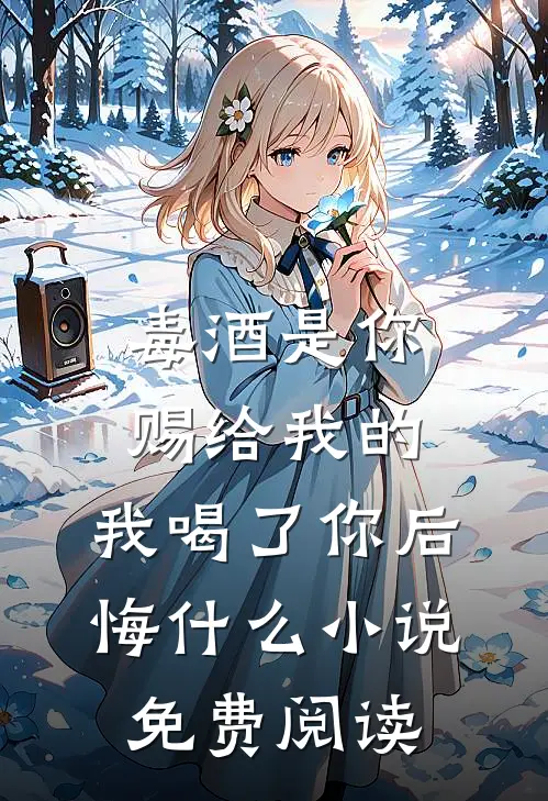 毒酒是你赐给我的，我喝了你后悔什么小说免费阅读