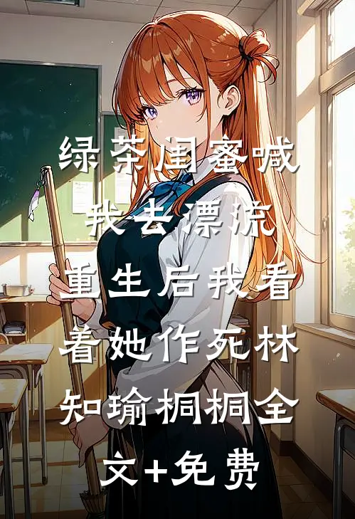绿茶闺蜜喊我去漂流，重生后我看着她作死林知瑜桐桐全文+免费