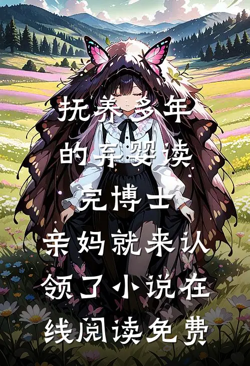 抚养多年的弃婴读完博士，亲妈就来认领了小说在线阅读免费