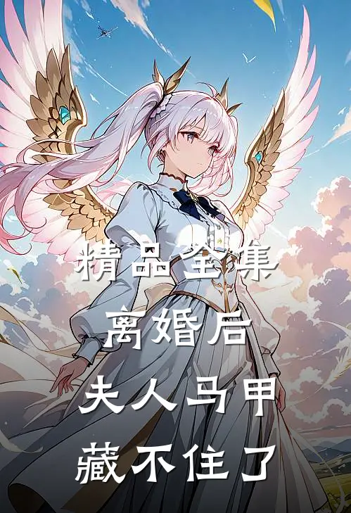 精品全集离婚后，夫人马甲藏不住了