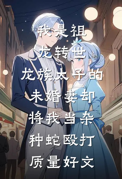 我是祖龙转世，龙族太子的未婚妻却将我当杂种蛇殴打质量好文