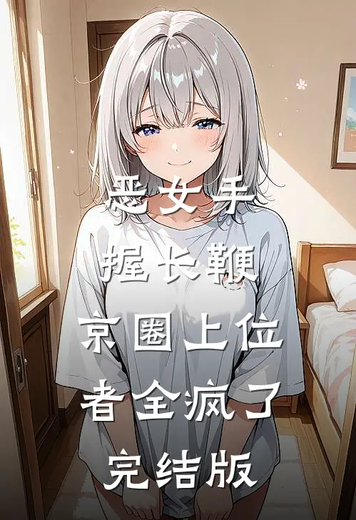 恶女手握长鞭，京圈上位者全疯了完结版