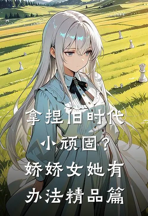 拿捏旧时代小顽固？娇娇女她有办法精品篇