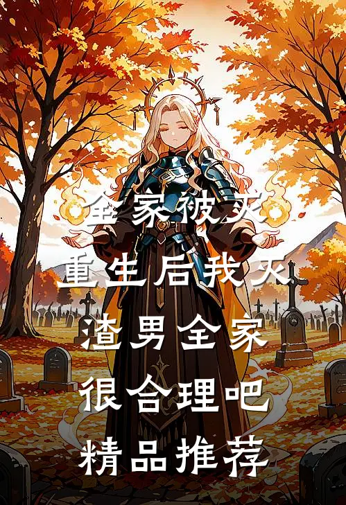 全家被灭，重生后我灭渣男全家很合理吧精品推荐