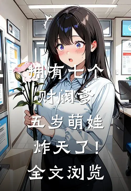 拥有七个财阀爹，五岁萌娃炸天了！全文浏览