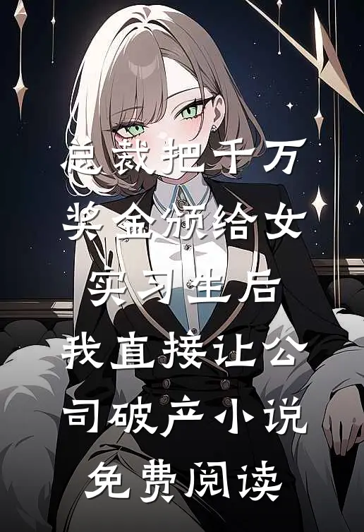 总裁把千万奖金颁给女实习生后，我直接让公司破产小说免费阅读