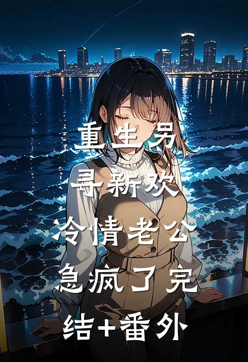 重生另寻新欢，冷情老公急疯了完结+番外