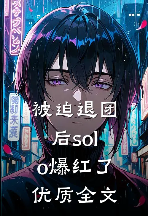 被迫退团后solo爆红了优质全文