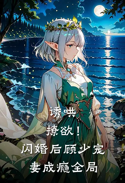 诱哄，撩欲！闪婚后顾少宠妻成瘾全局