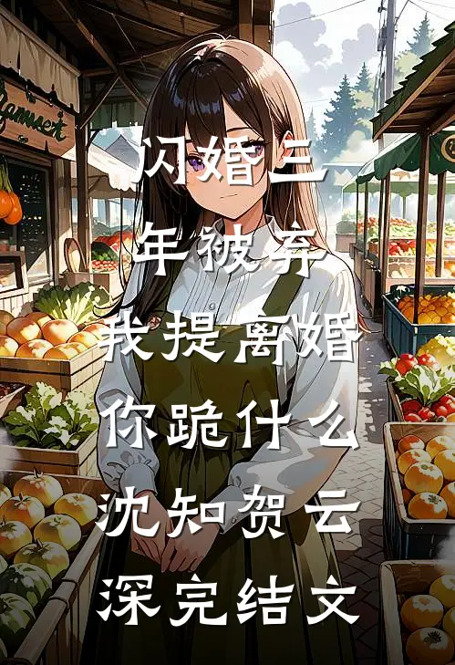 闪婚三年被弃，我提离婚你跪什么沈知贺云深完结文
