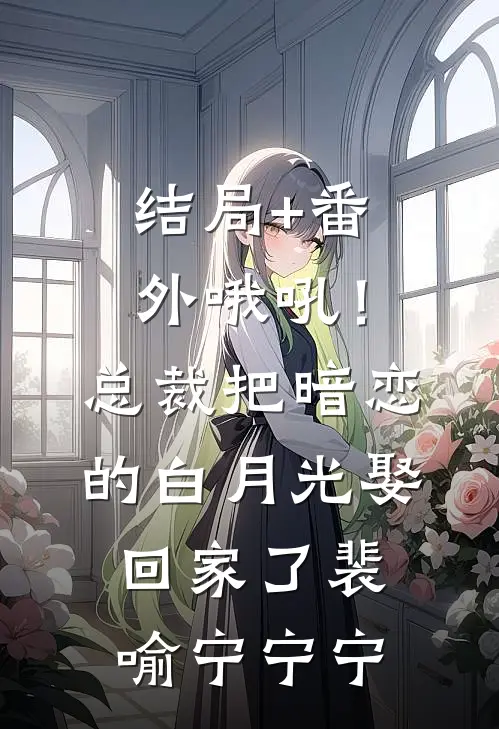 结局+番外哦吼！总裁把暗恋的白月光娶回家了裴喻宁宁宁