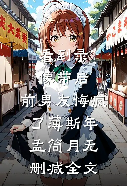 看到录像带后，前男友悔疯了薄斯年孟简月无删减全文