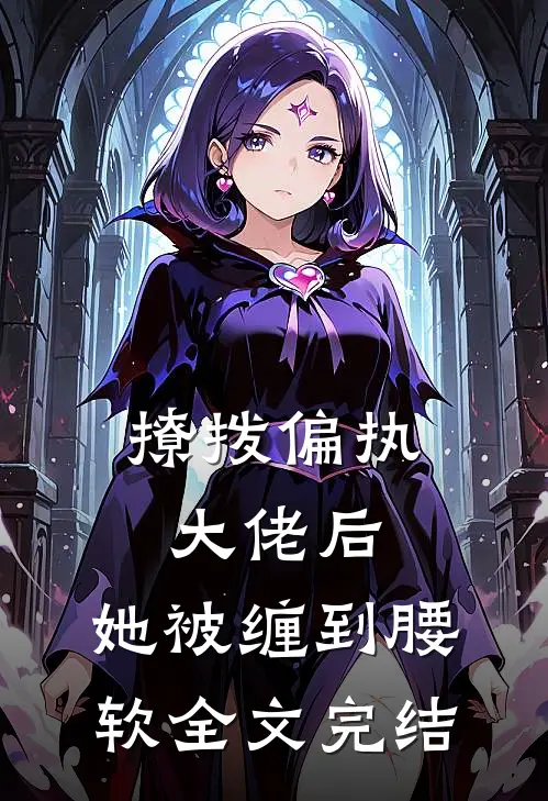 撩拨偏执大佬后，她被缠到腰软全文完结