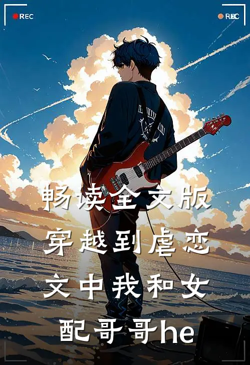 畅读全文版穿越到虐恋文中我和女配哥哥he