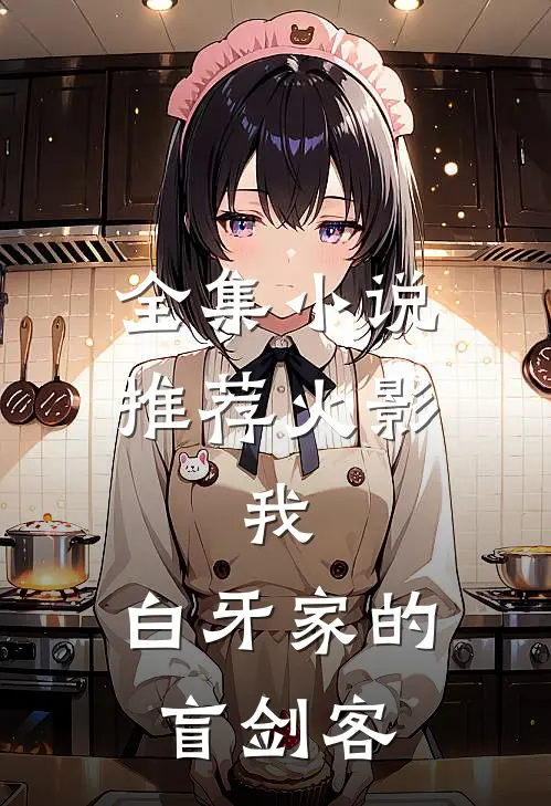全集小说推荐火影：我，白牙家的盲剑客