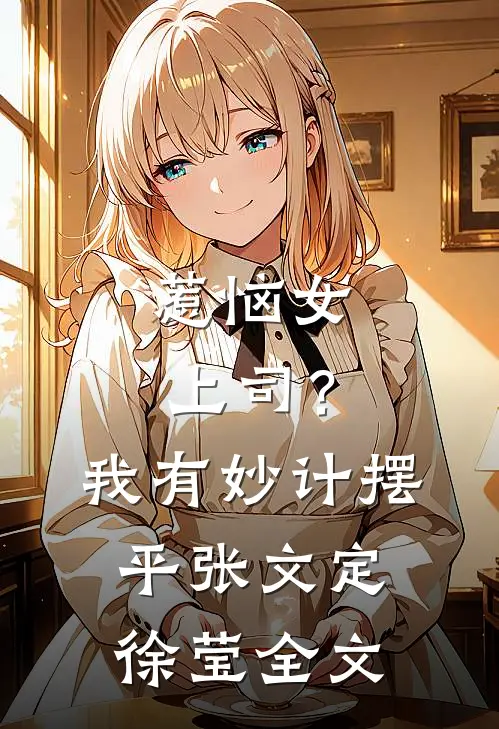 惹恼女上司？我有妙计摆平张文定徐莹全文
