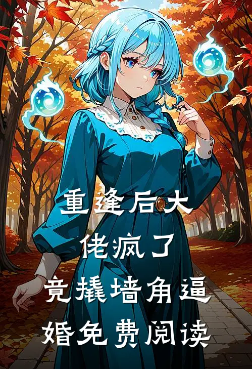 重逢后大佬疯了，竟撬墙角逼婚免费阅读