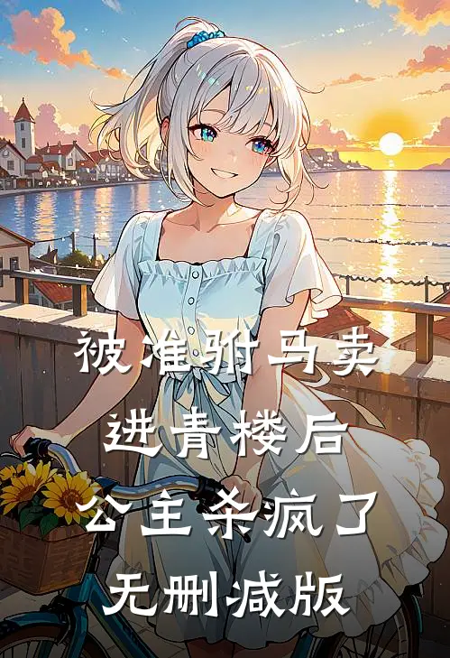 被准驸马卖进青楼后，公主杀疯了无删减版