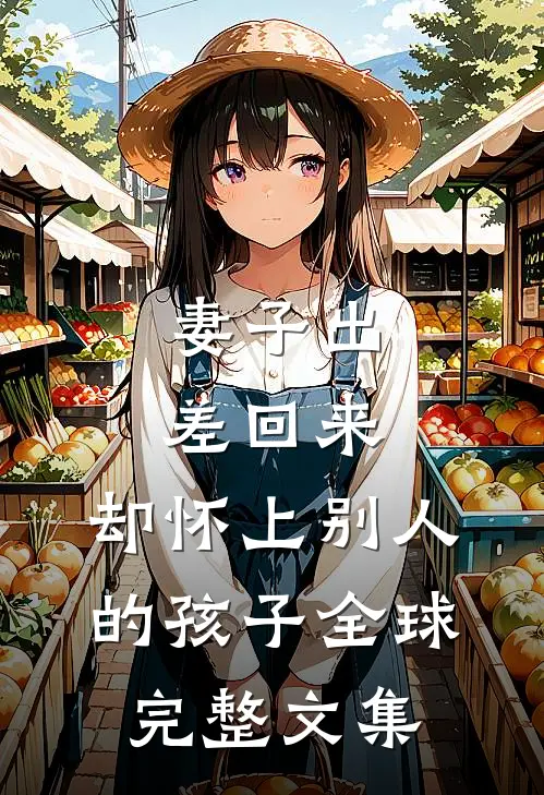 妻子出差回来，却怀上别人的孩子全球完整文集