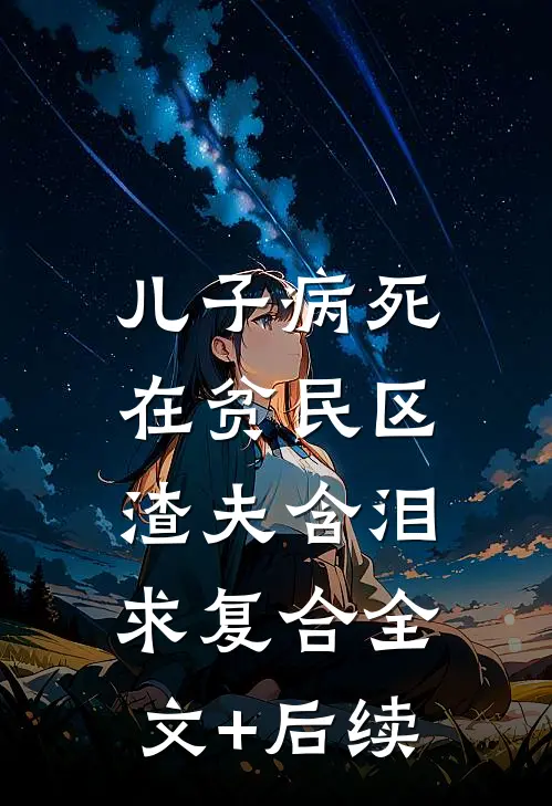 儿子病死在贫民区，渣夫含泪求复合全文+后续