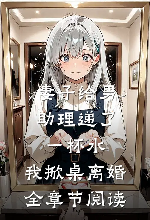 妻子给男助理递了一杯水，我掀桌离婚全章节阅读