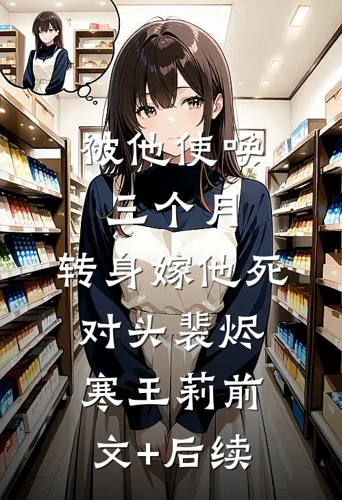 被他使唤三个月，转身嫁他死对头裴烬寒王莉前文+后续