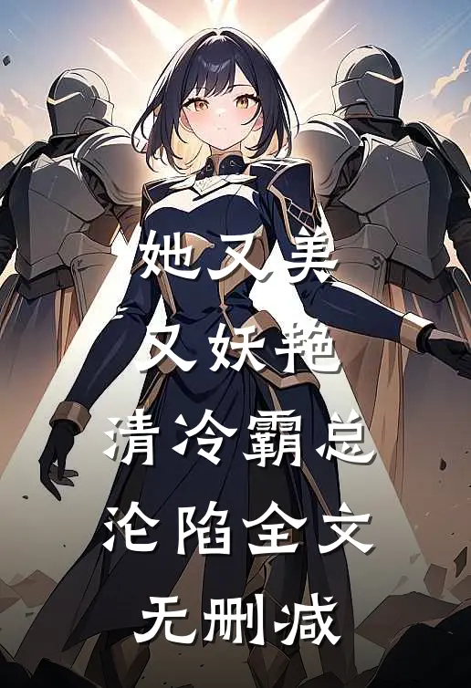 她又美又妖艳，清冷霸总沦陷全文无删减