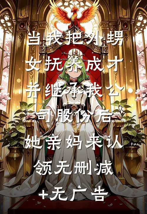 当我把外甥女抚养成才并继承我公司股份后，她亲妈来认领无删减+无广告